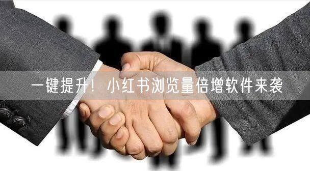 一键提升！小红书浏览量倍增软件来袭
