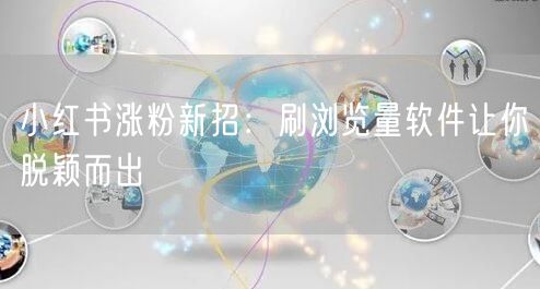 小红书涨粉新招：刷浏览量软件让你脱颖而出