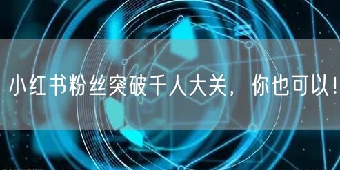小红书粉丝突破千人大关，你也可以！