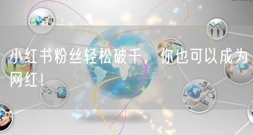 小红书粉丝轻松破千，你也可以成为网红！