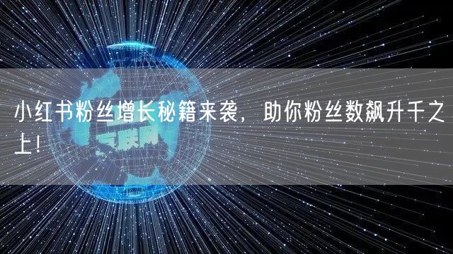 小红书粉丝增长秘籍来袭，助你粉丝数飙升千之上！