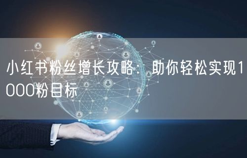 小红书粉丝增长攻略：助你轻松实现1000粉目标