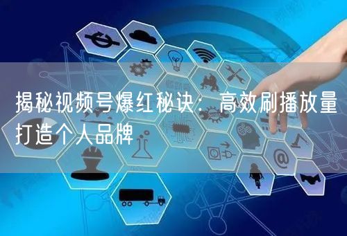 揭秘视频号爆红秘诀：高效刷播放量打造个人品牌
