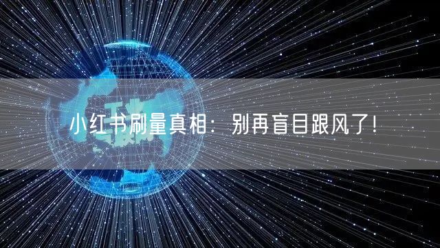 小红书刷量真相：别再盲目跟风了！