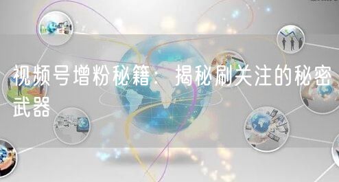 视频号增粉秘籍：揭秘刷关注的秘密武器