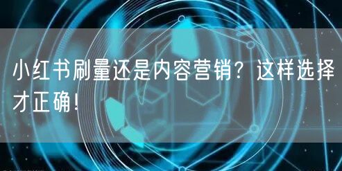 小红书刷量还是内容营销？这样选择才正确！