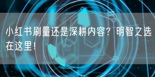 小红书刷量还是深耕内容?明智之选在这里!