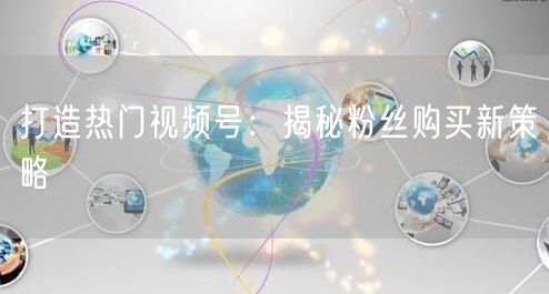 打造热门视频号：揭秘粉丝购买新策略