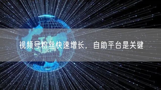 视频号粉丝快速增长，自助平台是关键