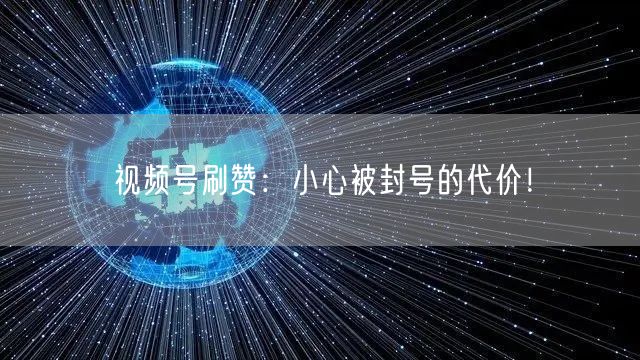 视频号刷赞:小心被封号的代价!