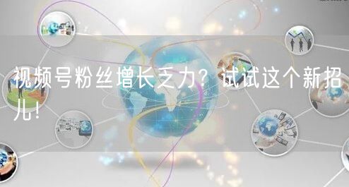 视频号粉丝增长乏力？试试这个新招儿！