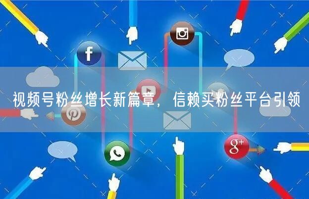 视频号粉丝增长新篇章，信赖买粉丝平台引领