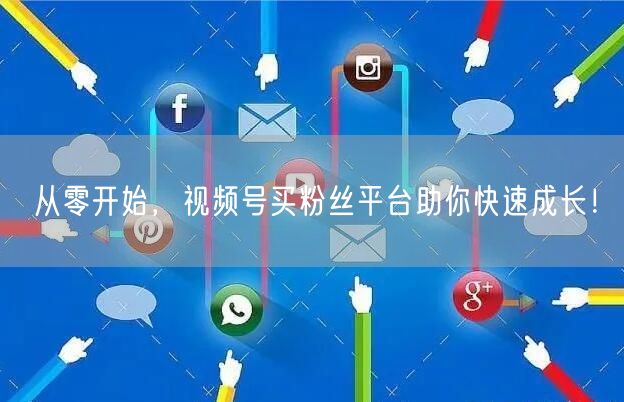 从零开始，视频号买粉丝平台助你快速成长！