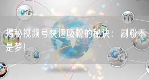 揭秘视频号快速吸粉的秘诀：刷粉不是梦！