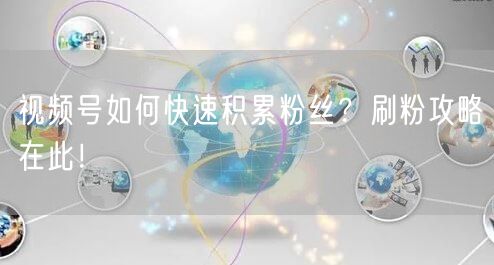 视频号如何快速积累粉丝？刷粉攻略在此！