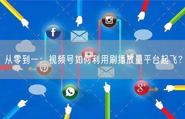 从零到一：视频号如何利用刷播放量平台起飞？