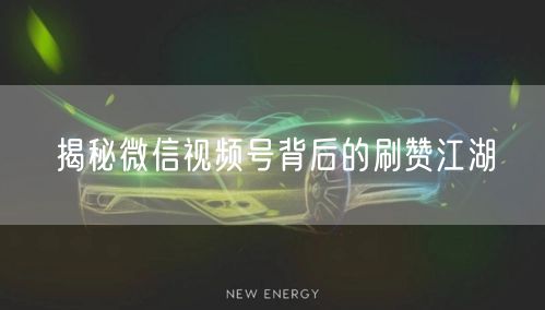 揭秘微信视频号背后的刷赞江湖