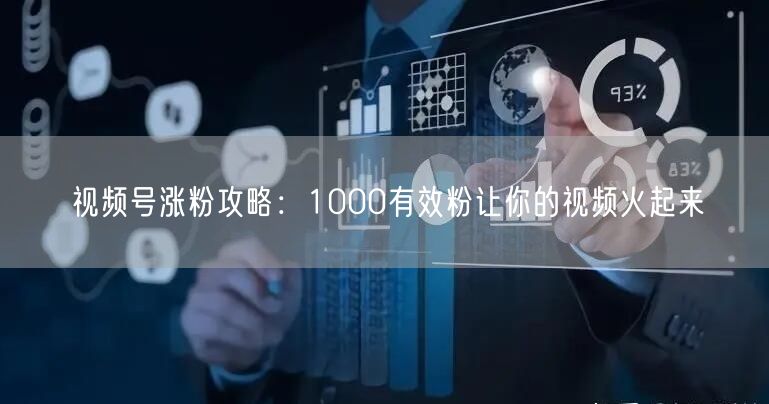 视频号涨粉攻略：1000有效粉让你的视频火起来