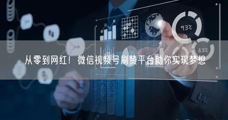 从零到网红！微信视频号刷赞平台助你实现梦想