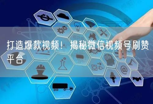 打造爆款视频！揭秘微信视频号刷赞平台