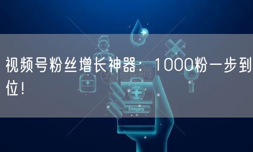 视频号粉丝增长神器：1000粉一步到位！