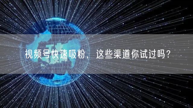 视频号快速吸粉，这些渠道你试过吗？