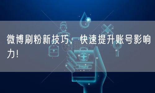 微博刷粉新技巧，快速提升账号影响力！