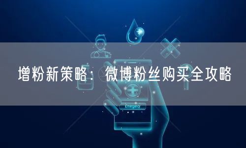 增粉新策略：微博粉丝购买全攻略