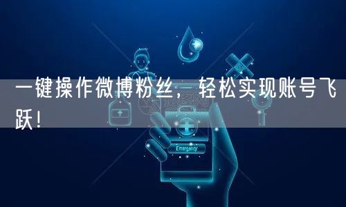 一键操作微博粉丝，轻松实现账号飞跃！