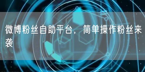 微博粉丝自助平台，简单操作粉丝来袭