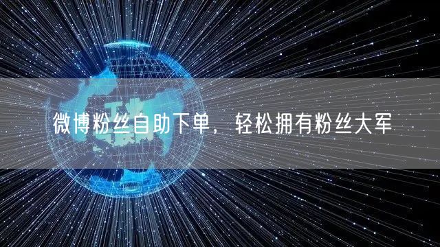 微博粉丝自助下单，轻松拥有粉丝大军